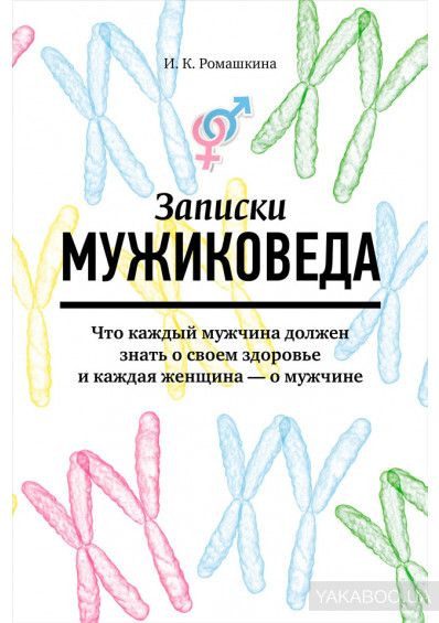 Записки мужиковеда.Что каждый мужчина должен знать о своем здоровье и каждая женщина - о мужчине