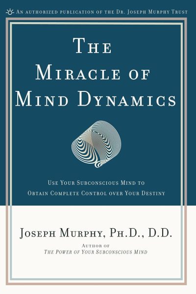 The Miracle of Mind Dynamics: Use Your Subconscious Mind to Obtain Complete Control Over Your Destiny