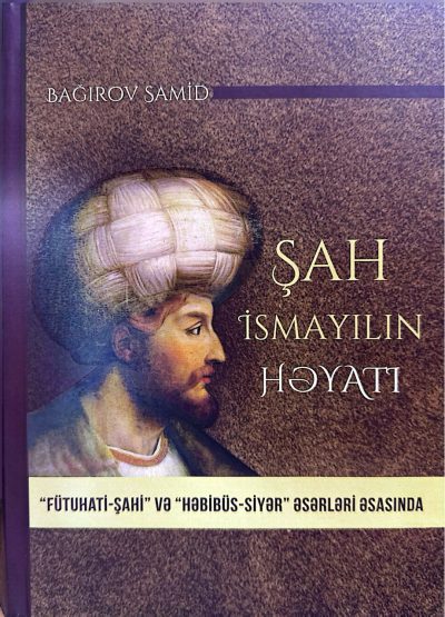 Şah İsmayılın həyatı. Fütuhati-Şahi və Həbibüs-Siyər əsərləri əsasında
